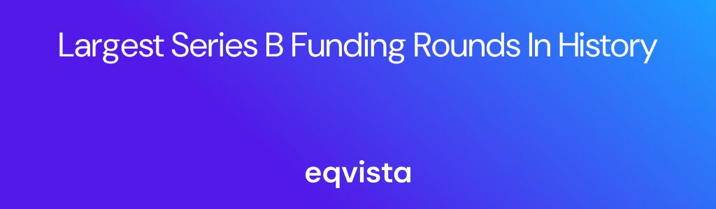 Largest Series B Funding Rounds in History