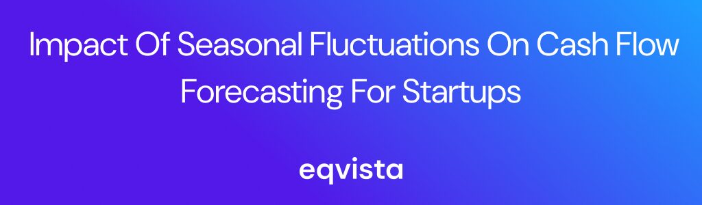 Impact of Seasonal Fluctuations on Cash Flow Forecasting for Startups