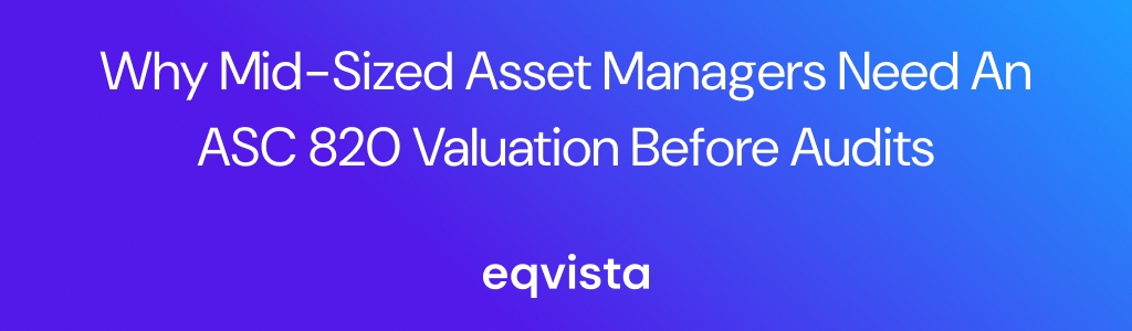 Why Small and Mid-Sized Asset Managers Should Get an ASC 820 Valuation Before Audits